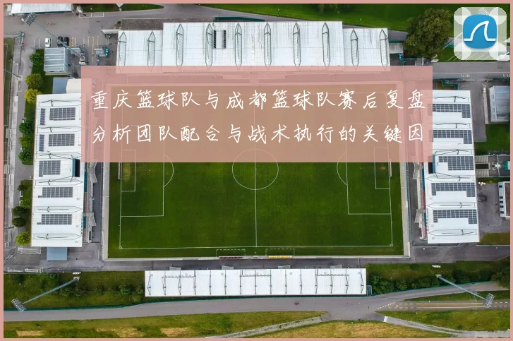 重庆篮球队与成都篮球队赛后复盘分析团队配合与战术执行的关键因素