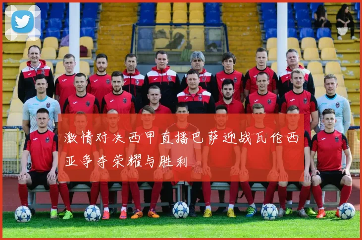 激情对决西甲直播巴萨迎战瓦伦西亚争夺荣耀与胜利
